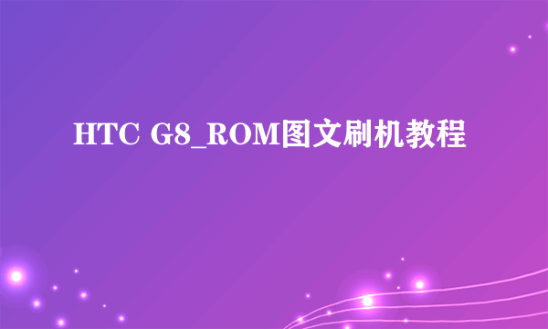 HTC G8_ROM图文刷机教程