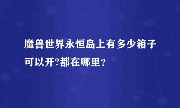 魔兽世界永恒岛上有多少箱子可以开?都在哪里？