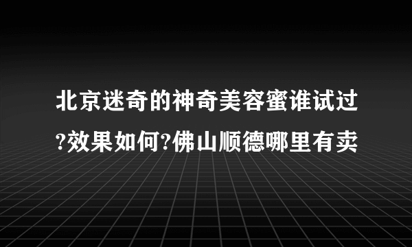 北京迷奇的神奇美容蜜谁试过?效果如何?佛山顺德哪里有卖