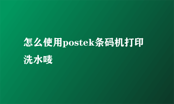 怎么使用postek条码机打印洗水唛