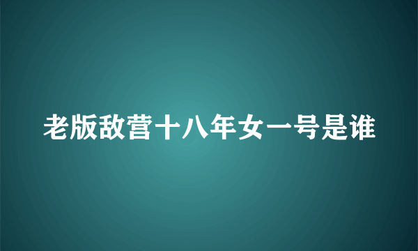 老版敌营十八年女一号是谁