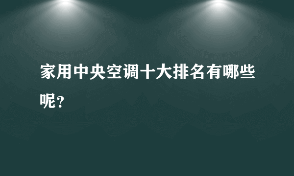 家用中央空调十大排名有哪些呢？