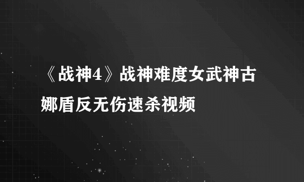 《战神4》战神难度女武神古娜盾反无伤速杀视频