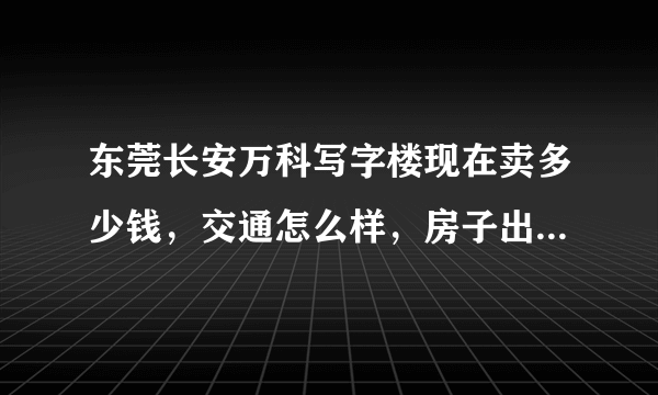 东莞长安万科写字楼现在卖多少钱，交通怎么样，房子出租注意事项有哪些？