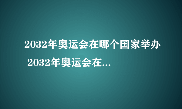 2032年奥运会在哪个国家举办 2032年奥运会在哪里举办