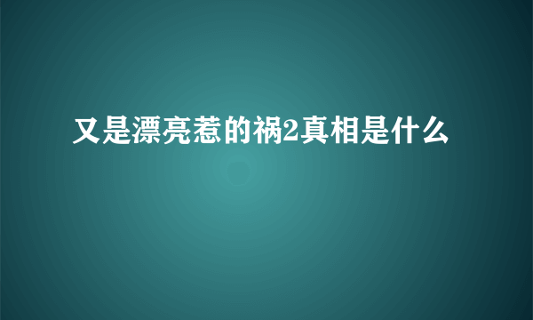 又是漂亮惹的祸2真相是什么