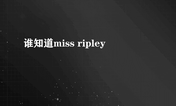 谁知道miss ripley