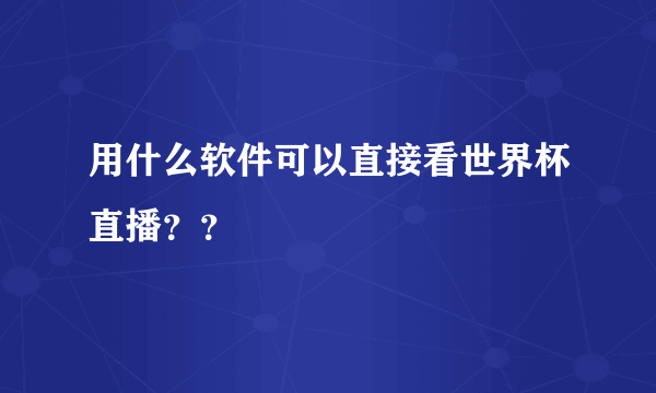 用什么软件可以直接看世界杯直播？？