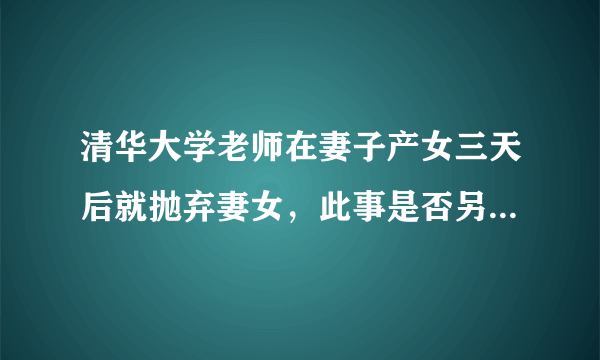 清华大学老师在妻子产女三天后就抛弃妻女，此事是否另有隐情？