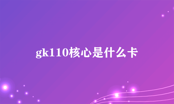 gk110核心是什么卡