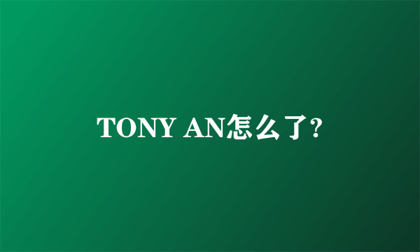 TONY AN怎么了?