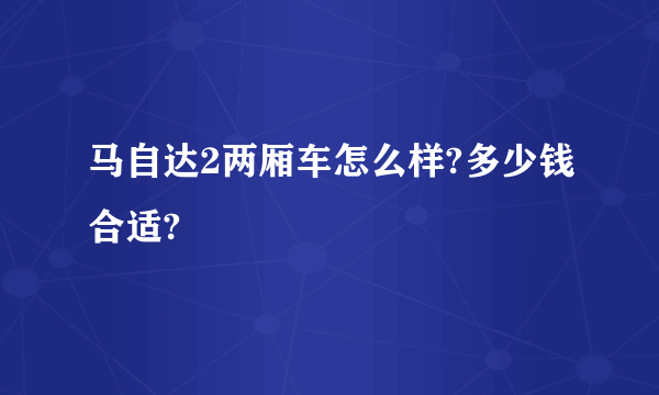 马自达2两厢车怎么样?多少钱合适?