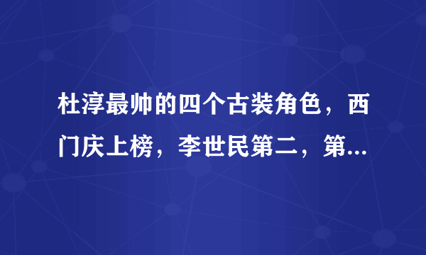 杜淳最帅的四个古装角色，西门庆上榜，李世民第二，第一帅炸了！