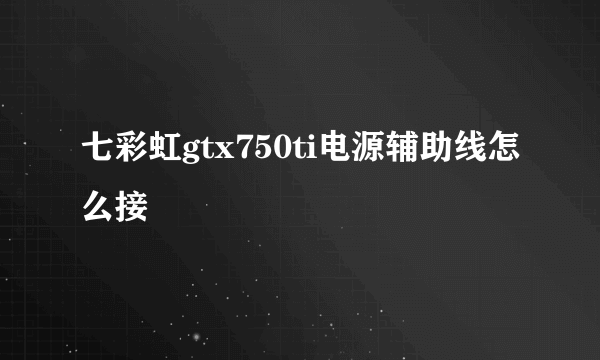 七彩虹gtx750ti电源辅助线怎么接