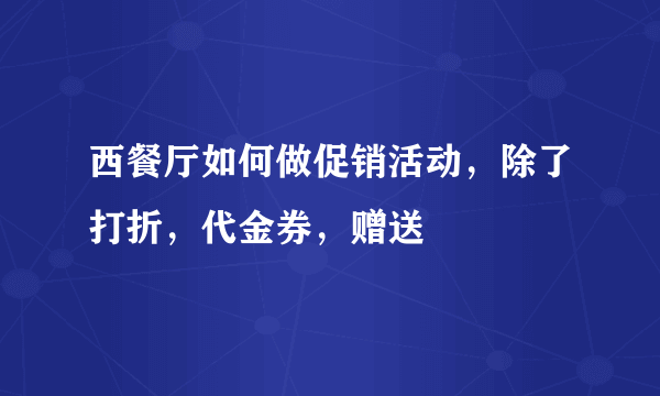 西餐厅如何做促销活动，除了打折，代金券，赠送