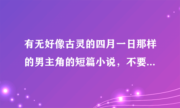 有无好像古灵的四月一日那样的男主角的短篇小说，不要太多的，一定要完结的