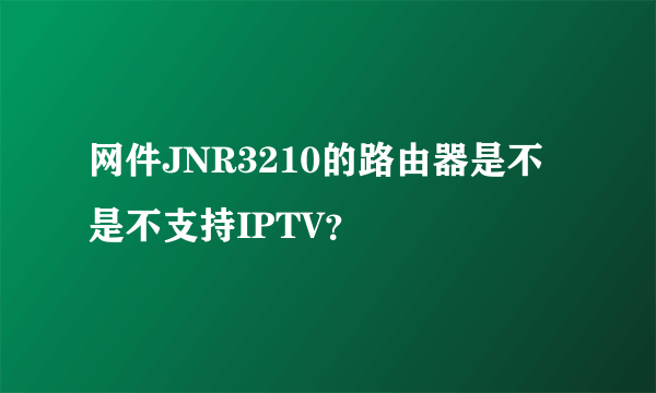 网件JNR3210的路由器是不是不支持IPTV？