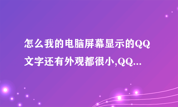 怎么我的电脑屏幕显示的QQ文字还有外观都很小,QQ音乐也是、打开浏览器,大小也很奇怪