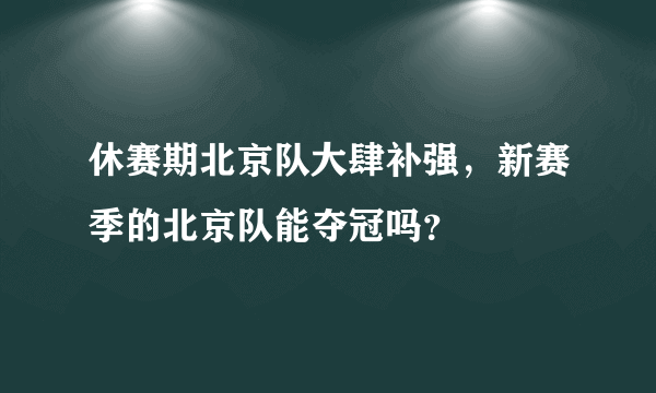 休赛期北京队大肆补强，新赛季的北京队能夺冠吗？