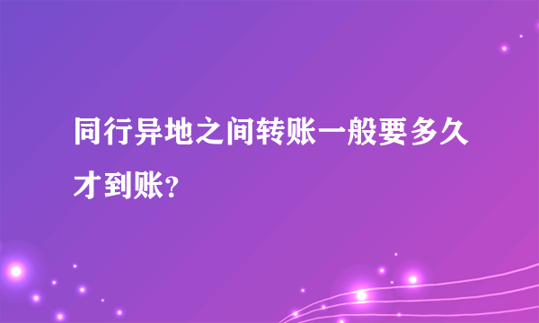 同行异地之间转账一般要多久才到账？