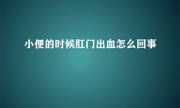 小便的时候肛门出血怎么回事