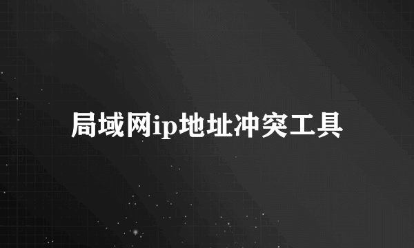 局域网ip地址冲突工具