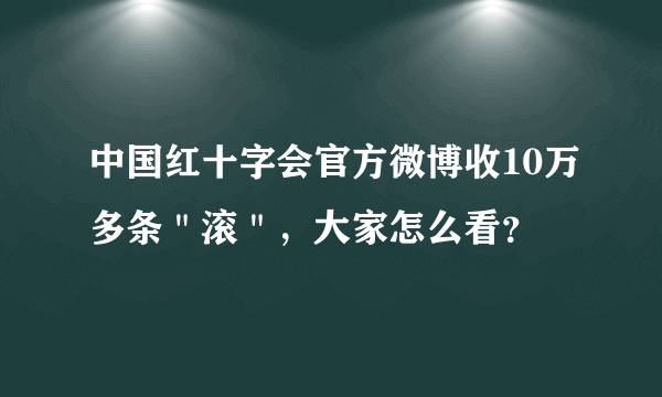 中国红十字会官方微博收10万多条＂滚＂，大家怎么看？