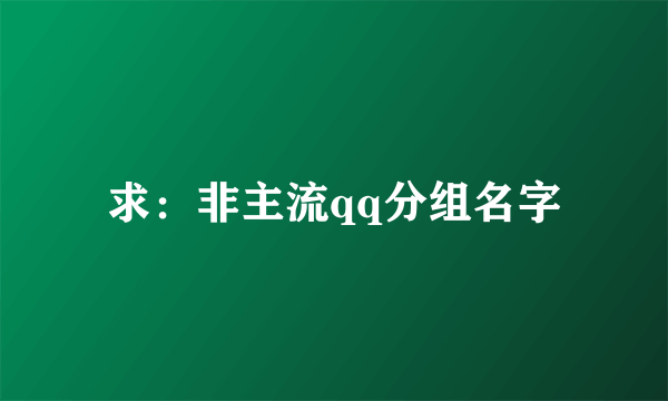 求：非主流qq分组名字