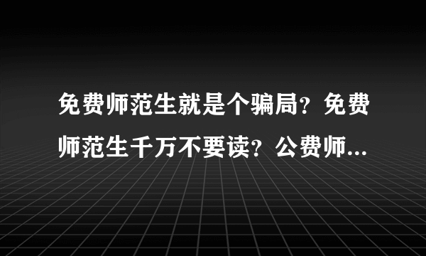 免费师范生就是个骗局？免费师范生千万不要读？公费师范生后悔死了？