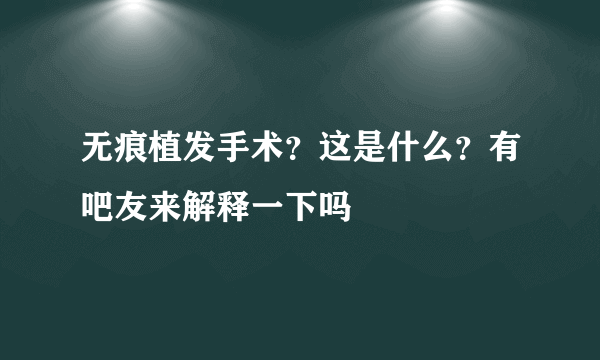 无痕植发手术？这是什么？有吧友来解释一下吗