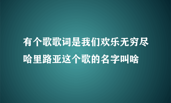 有个歌歌词是我们欢乐无穷尽哈里路亚这个歌的名字叫啥