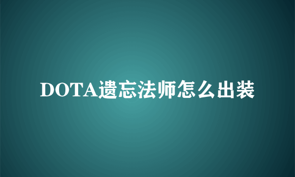 DOTA遗忘法师怎么出装