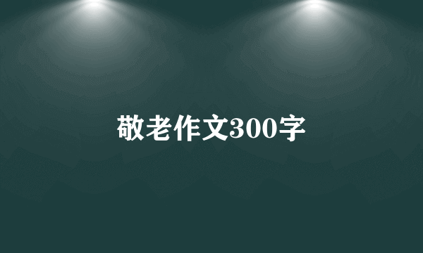 敬老作文300字