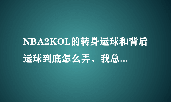 NBA2KOL的转身运球和背后运球到底怎么弄，我总是学不会。