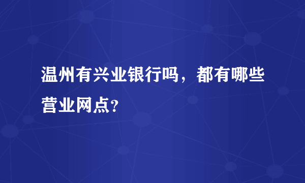 温州有兴业银行吗，都有哪些营业网点？