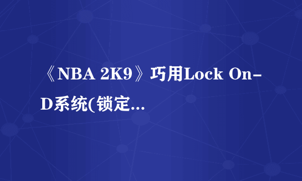 《NBA 2K9》巧用Lock On-D系统(锁定防御)让你的防守固若金汤！