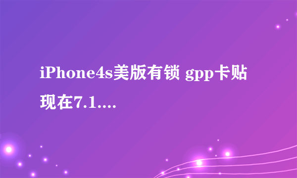 iPhone4s美版有锁 gpp卡贴 现在7.1.2 已越狱 怎么处理 联通上不了3g网和来电显示没