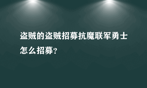 盗贼的盗贼招募抗魔联军勇士怎么招募？