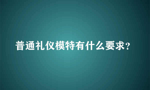 普通礼仪模特有什么要求？