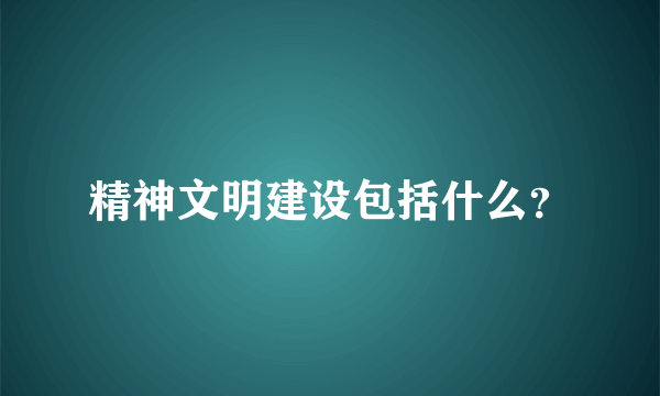 精神文明建设包括什么？