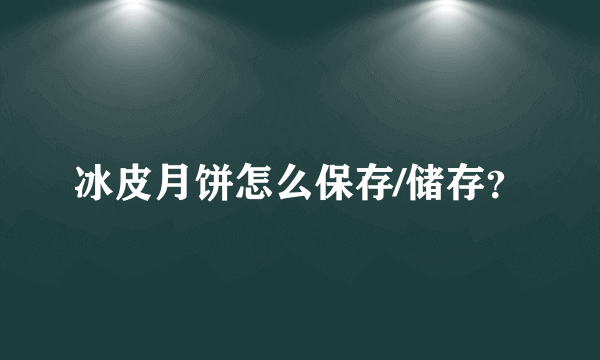 冰皮月饼怎么保存/储存？