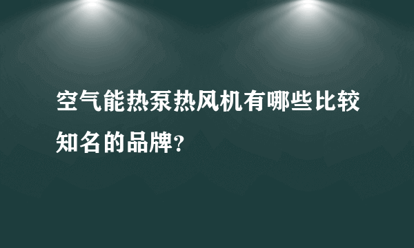 空气能热泵热风机有哪些比较知名的品牌？