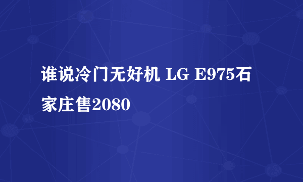 谁说冷门无好机 LG E975石家庄售2080