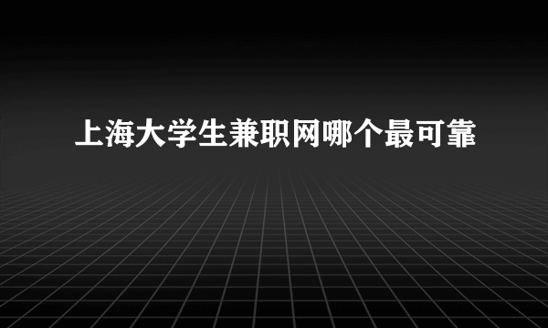 上海大学生兼职网哪个最可靠