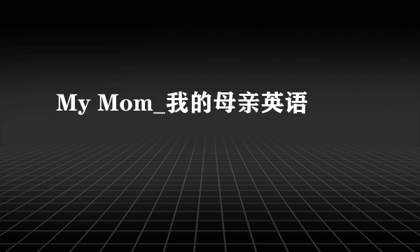 My Mom_我的母亲英语