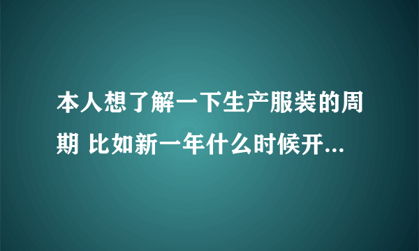 本人想了解一下生产服装的周期 比如新一年什么时候开始设计 和制作春装夏装秋装