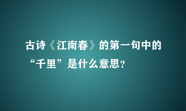 古诗《江南春》的第一句中的“千里”是什么意思？