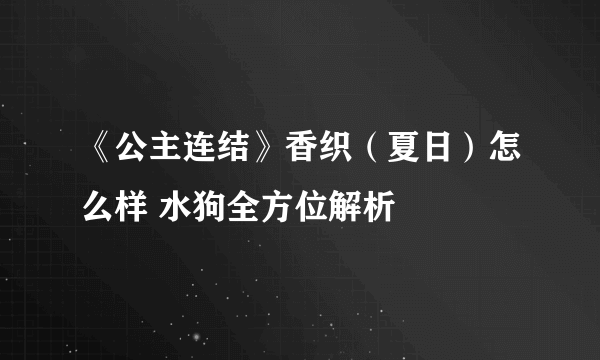 《公主连结》香织（夏日）怎么样 水狗全方位解析