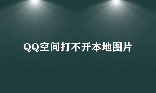 QQ空间打不开本地图片