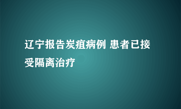 辽宁报告炭疽病例 患者已接受隔离治疗